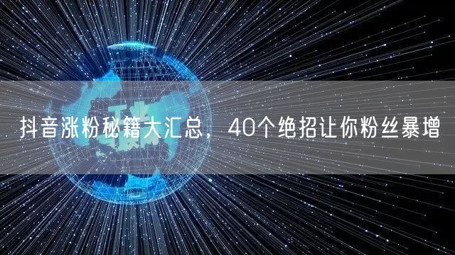 抖音涨粉全攻略：40个绝招助力粉丝快速增长