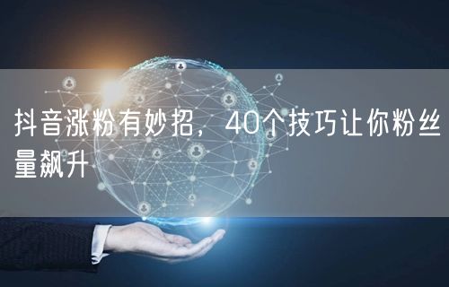 40个抖音涨粉运营技巧，助你粉丝量飙升！