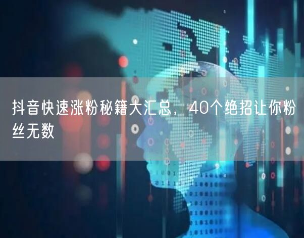 抖音快速涨粉秘籍：40招教你粉丝量飙升！