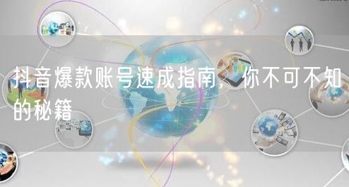 抖音爆款账号速成指南：运营创作促流量增长
