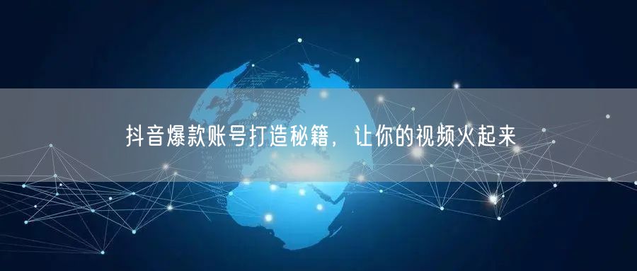 揭秘抖音爆款账号打造法，助你视频轻松火起来
