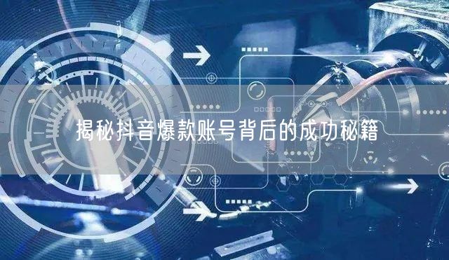 抖音爆款账号打造指南：成功秘籍大揭秘