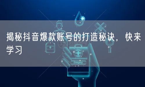抖音爆款账号打造秘诀：流量密码与粉丝增长攻略