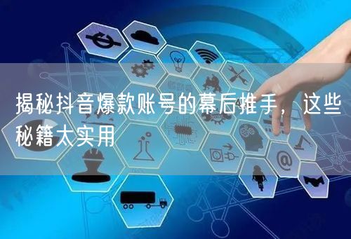 揭秘抖音爆款账号幕后：内容创作与运营流量密码