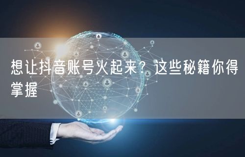 抖音账号爆火秘籍：内容创作+粉丝增长运营技巧
