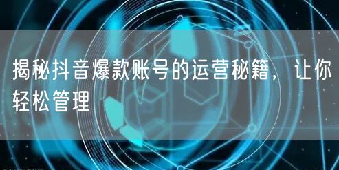 抖音爆款账号运营秘籍：轻松管理促流量增长