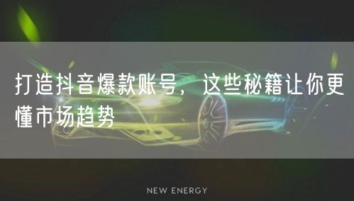 揭秘账号打造秘籍，紧跟趋势解锁抖音爆款流量密码