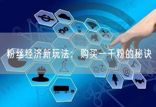 粉丝经济揭秘：快速购买一千粉的增长秘诀