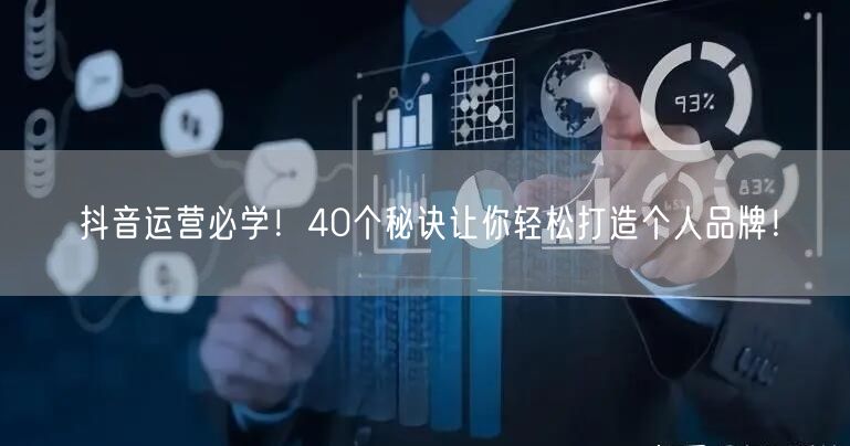 抖音运营揭秘：40个秘诀助你快速打造个人品牌！