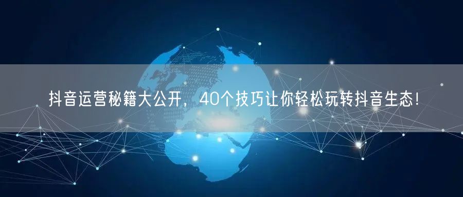 40个抖音运营秘籍，助你轻松玩转抖音生态！