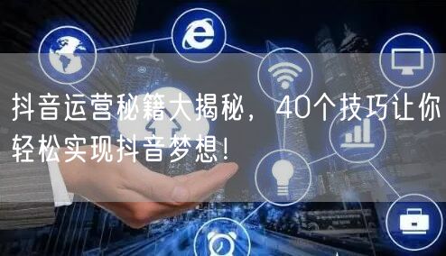 40个抖音运营秘籍：涨粉创作互动数据分析全攻略