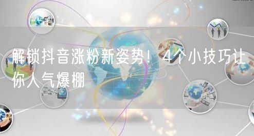 抖音涨粉秘籍：4大涨粉技巧助你人气爆棚！