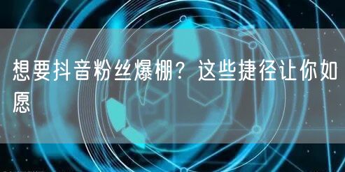 抖音粉丝增长秘籍：运营技巧+爆款创作+互动策略