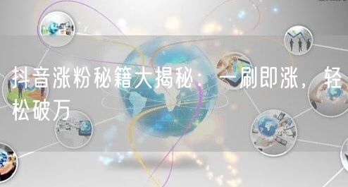 抖音涨粉秘籍：快速运营技巧，轻松破万粉
