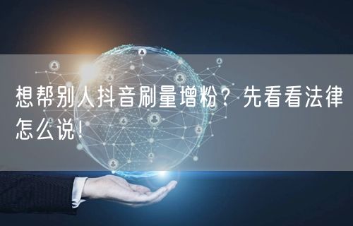 抖音刷量增粉藏法律风险，认清后果合法运营！