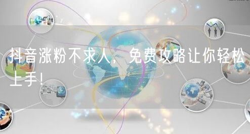 抖音涨粉秘籍：免费攻略+实用技巧助你快速吸粉！