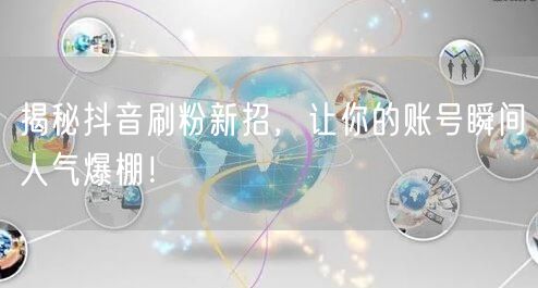 抖音刷粉新招大揭秘，快速提升账号人气与粉丝增长