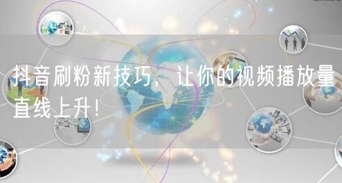 抖音刷粉秘籍：快速提升视频播放量与粉丝增长