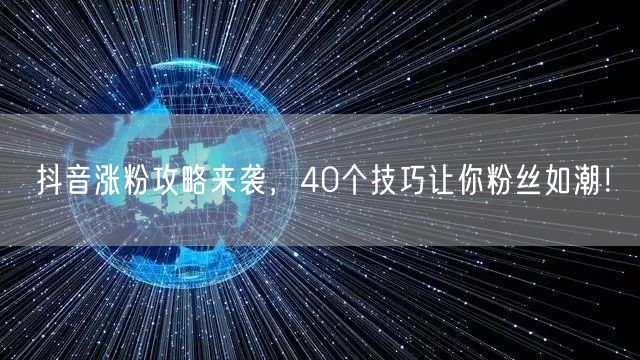 抖音涨粉攻略大公开，40个技巧助你粉丝飙升！