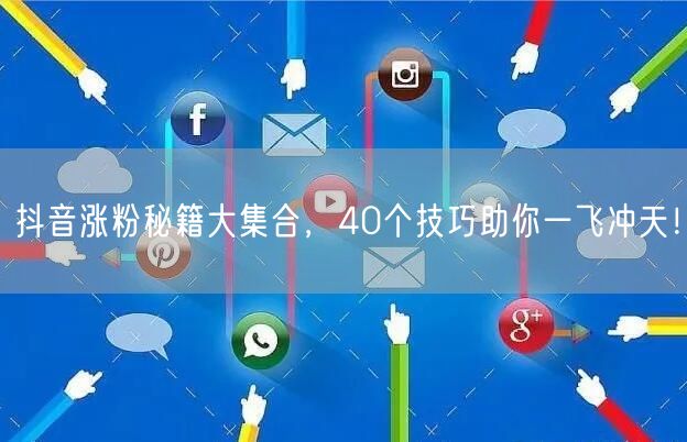 40个抖音涨粉秘籍，短视频运营粉丝增长全攻略！