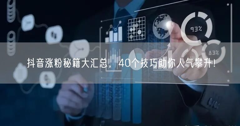 40个抖音涨粉秘籍：运营技巧+互动策略提升人气