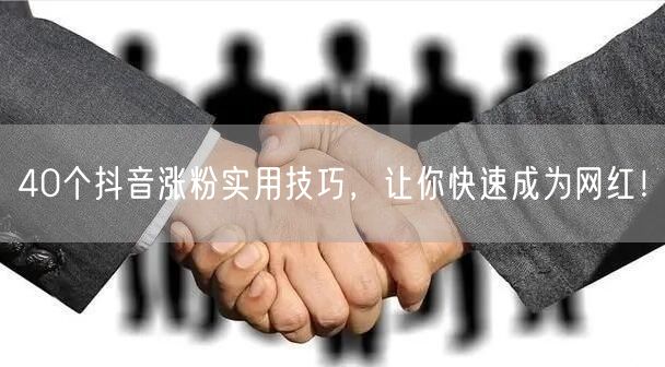 40个抖音涨粉技巧，助你快速成网红实现粉丝增长