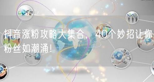 抖音涨粉攻略：40招助你快速实现粉丝增长！