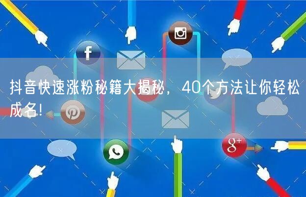 抖音涨粉秘籍大公开：40招助你快速成名！