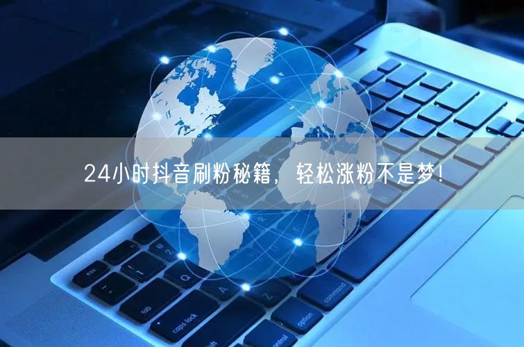 24小时抖音刷粉秘籍，揭秘高效涨粉技巧！