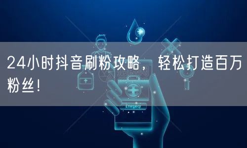 24小时抖音刷粉全攻略，助你速成百万粉大V！