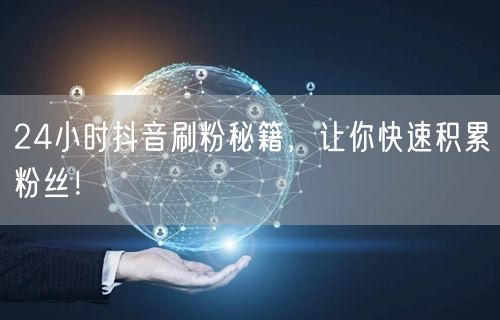 抖音刷粉秘籍大公开，助你快速积累粉丝！