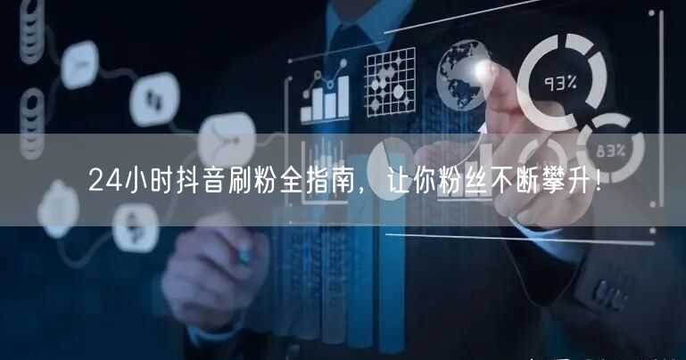 24小时涨粉秘籍：抖音刷粉与运营技巧大公开