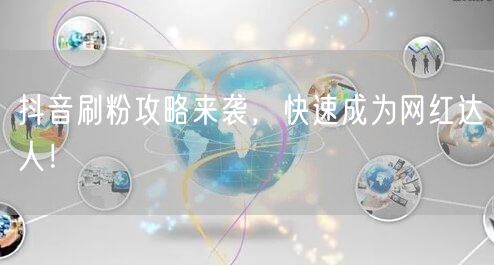 抖音刷粉攻略大公开，助你快速成网红达人！