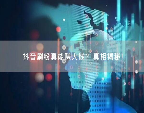 抖音刷粉陷阱多？揭秘风险与真实粉丝变现法