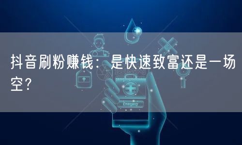 抖音刷粉赚钱：快速致富幻影还是账号安全危机？