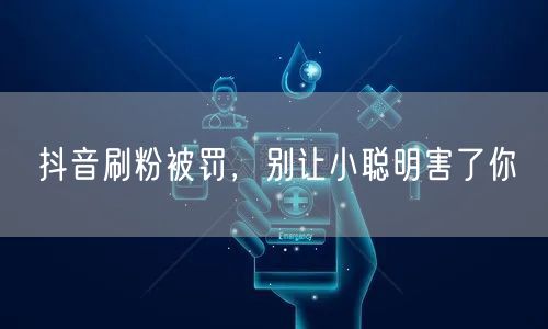 抖音刷粉风险大，违规处罚毁账号安全