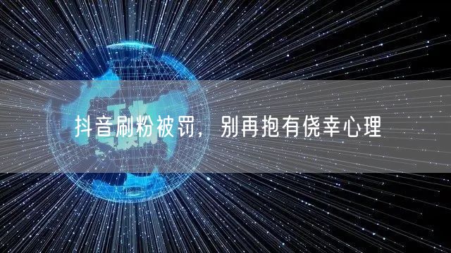 抖音刷粉风险大，严守规则保账号安全