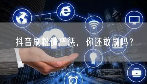 抖音刷粉风险大，平台严惩危及账号安全！