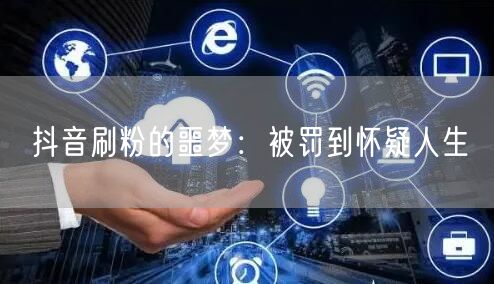 抖音刷粉终自毁：账号封禁与平台严惩的代价