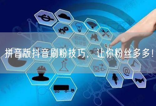 拼音版抖音刷粉秘籍，快速实现粉丝增长！