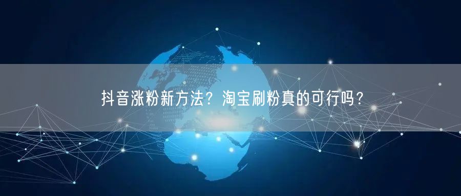 抖音涨粉新方法？淘宝刷粉真的可行吗？