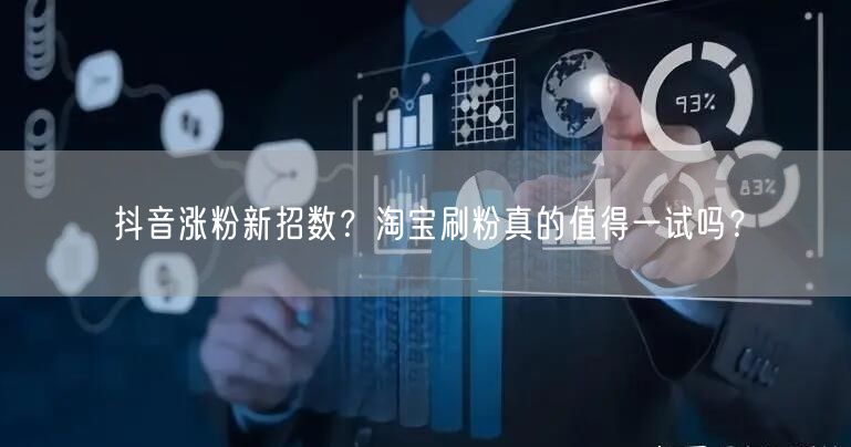 抖音涨粉新招数大揭秘，淘宝刷粉是否靠谱？