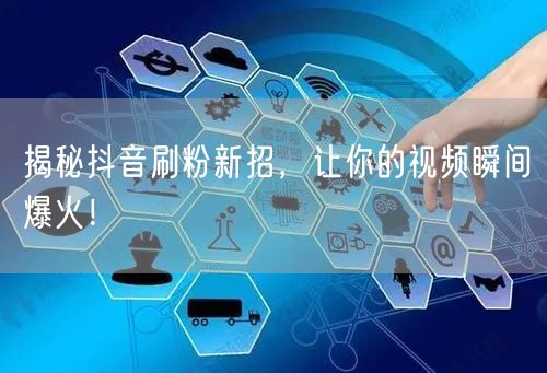 揭秘抖音刷粉新招，让你的视频瞬间爆火！