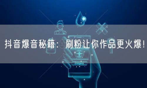 抖音爆音秘籍：刷粉让你作品更火爆！