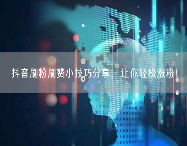 抖音刷粉刷赞小技巧分享，让你轻松涨粉！