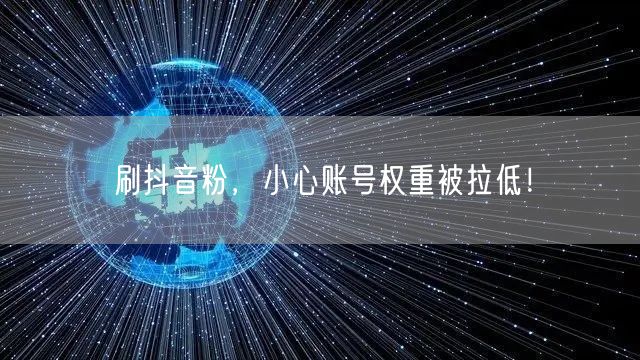 刷抖音粉风险大，账号权重或受损！