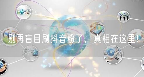 别再盲目刷抖音粉了，真相在这里！