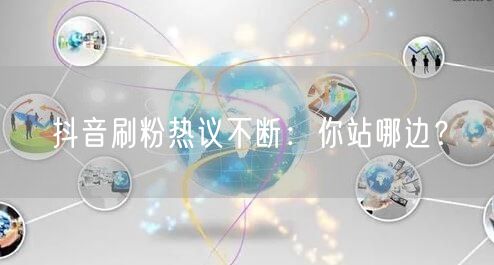 抖音刷粉引热议：社交媒体粉丝增长与平台规则之争