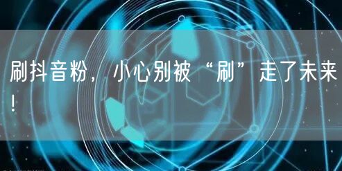 刷抖音粉藏风险，虚假粉丝毁账号真实成长！