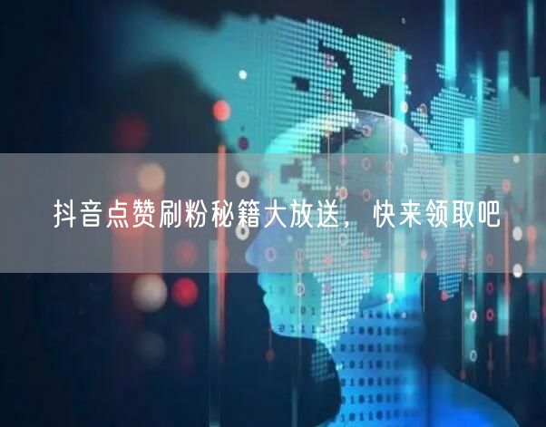 抖音运营秘籍：点赞刷粉涨粉技巧大公开